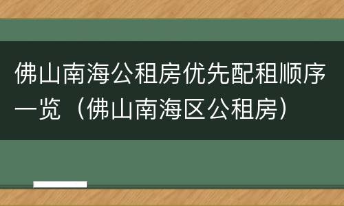 佛山南海公租房优先配租顺序一览（佛山南海区公租房）