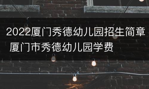 2022厦门秀德幼儿园招生简章 厦门市秀德幼儿园学费