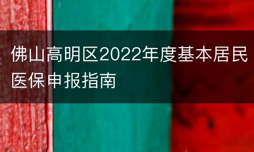 佛山高明区2022年度基本居民医保申报指南