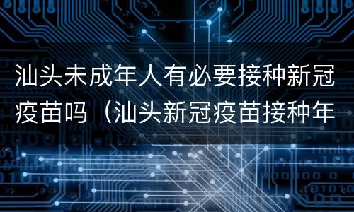 汕头未成年人有必要接种新冠疫苗吗（汕头新冠疫苗接种年龄）