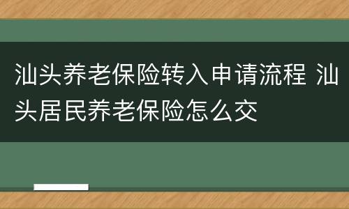 汕头养老保险转入申请流程 汕头居民养老保险怎么交