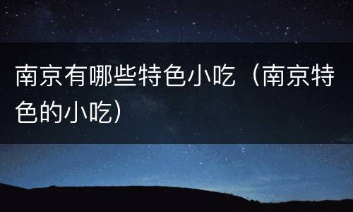 南京有哪些特色小吃（南京特色的小吃）