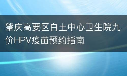 肇庆高要区白土中心卫生院九价HPV疫苗预约指南