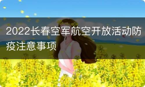 2022长春空军航空开放活动防疫注意事项