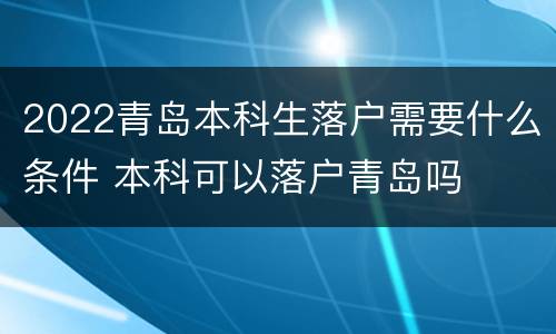 2022青岛本科生落户需要什么条件 本科可以落户青岛吗