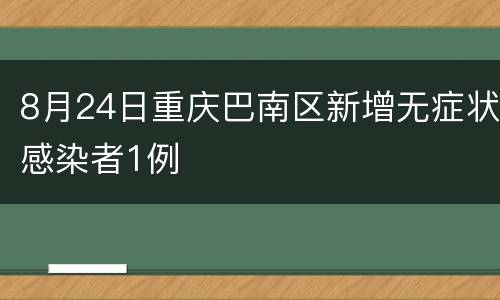 8月24日重庆巴南区新增无症状感染者1例