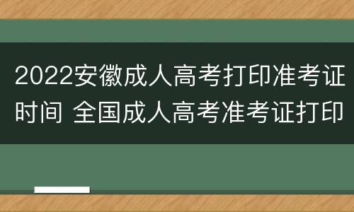 2022安徽成人高考打印准考证时间 全国成人高考准考证打印时间
