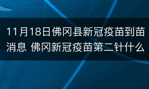 11月18日佛冈县新冠疫苗到苗消息 佛冈新冠疫苗第二针什么时候有号