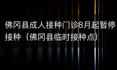 佛冈县成人接种门诊8月起暂停接种（佛冈县临时接种点）