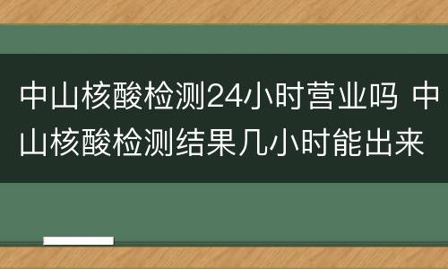 中山核酸检测24小时营业吗 中山核酸检测结果几小时能出来