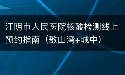江阴市人民医院核酸检测线上预约指南（敔山湾+城中）