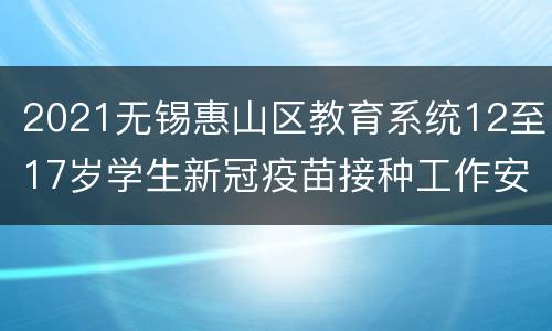 2021无锡惠山区教育系统12至17岁学生新冠疫苗接种工作安排