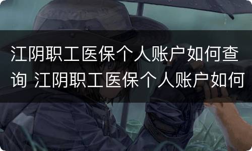 江阴职工医保个人账户如何查询 江阴职工医保个人账户如何查询明细