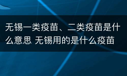 无锡一类疫苗、二类疫苗是什么意思 无锡用的是什么疫苗
