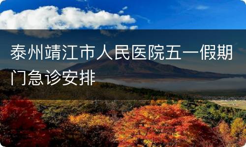 泰州靖江市人民医院五一假期门急诊安排