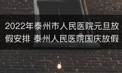 2022年泰州市人民医院元旦放假安排 泰州人民医院国庆放假安排