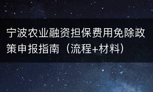 宁波农业融资担保费用免除政策申报指南（流程+材料）
