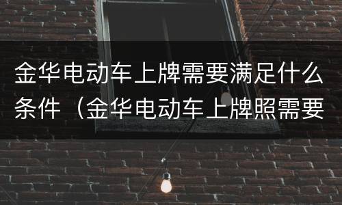 金华电动车上牌需要满足什么条件（金华电动车上牌照需要什么手续）