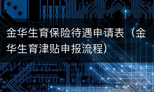 金华生育保险待遇申请表（金华生育津贴申报流程）