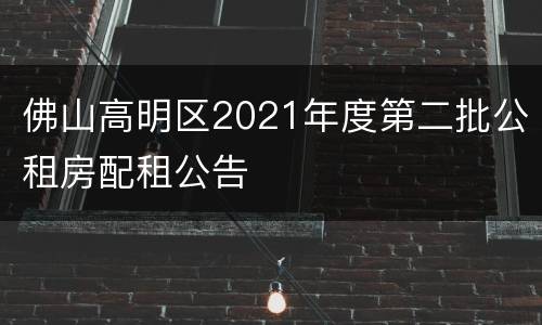 佛山高明区2021年度第二批公租房配租公告