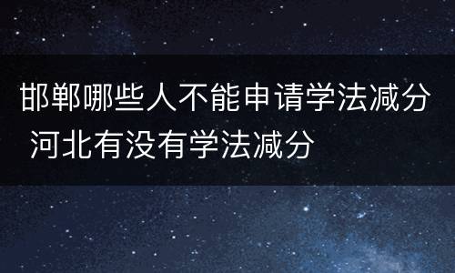邯郸哪些人不能申请学法减分 河北有没有学法减分