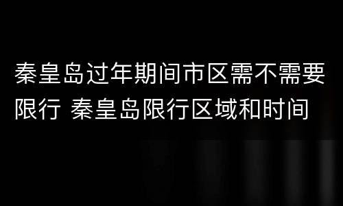秦皇岛过年期间市区需不需要限行 秦皇岛限行区域和时间