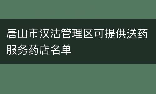 唐山市汉沽管理区可提供送药服务药店名单