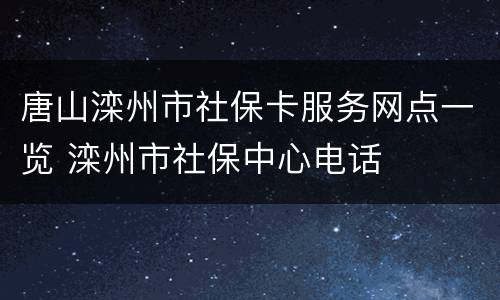 唐山滦州市社保卡服务网点一览 滦州市社保中心电话