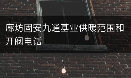 廊坊固安九通基业供暖范围和开阀电话