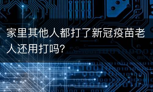 家里其他人都打了新冠疫苗老人还用打吗？