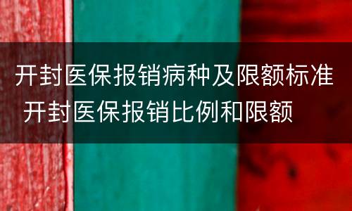 开封医保报销病种及限额标准 开封医保报销比例和限额