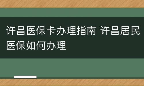 许昌医保卡办理指南 许昌居民医保如何办理