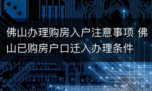 佛山办理购房入户注意事项 佛山已购房户口迁入办理条件