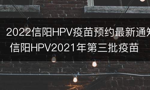 2022信阳HPV疫苗预约最新通知 信阳HPV2021年第三批疫苗