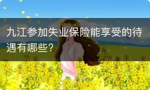 九江参加失业保险能享受的待遇有哪些?