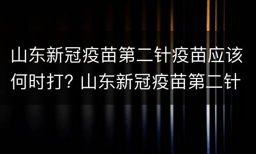 山东新冠疫苗第二针疫苗应该何时打? 山东新冠疫苗第二针疫苗应该何时打呢