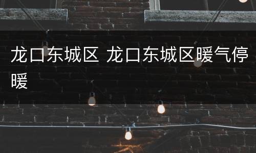 龙口东城区 龙口东城区暖气停暖