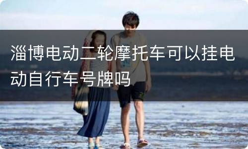 淄博电动二轮摩托车可以挂电动自行车号牌吗