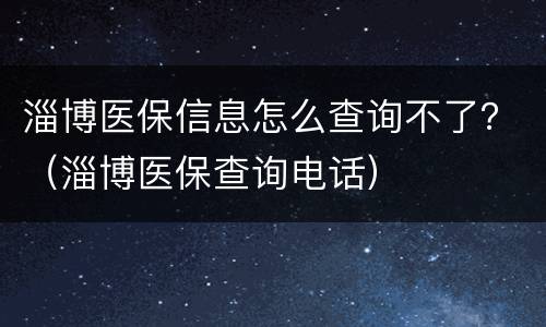 淄博医保信息怎么查询不了？（淄博医保查询电话）