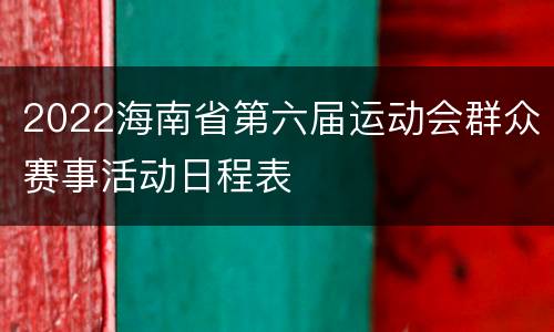 2022海南省第六届运动会群众赛事活动日程表