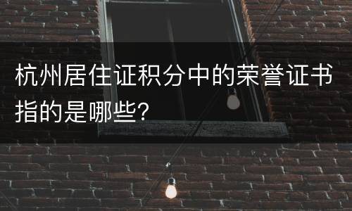 杭州居住证积分中的荣誉证书指的是哪些？