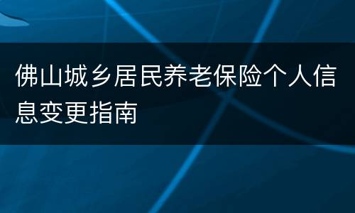 佛山城乡居民养老保险个人信息变更指南