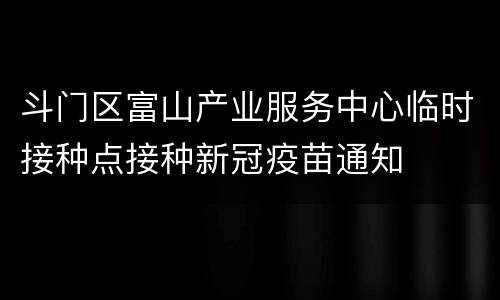 斗门区富山产业服务中心临时接种点接种新冠疫苗通知