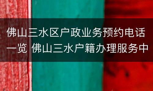 佛山三水区户政业务预约电话一览 佛山三水户籍办理服务中心