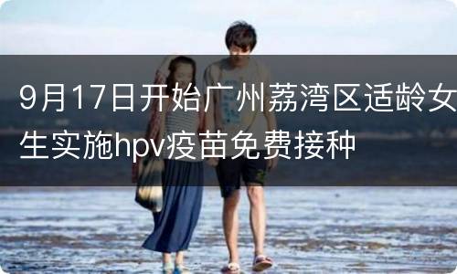9月17日开始广州荔湾区适龄女生实施hpv疫苗免费接种