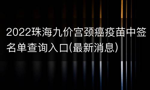 2022珠海九价宫颈癌疫苗中签名单查询入口(最新消息)