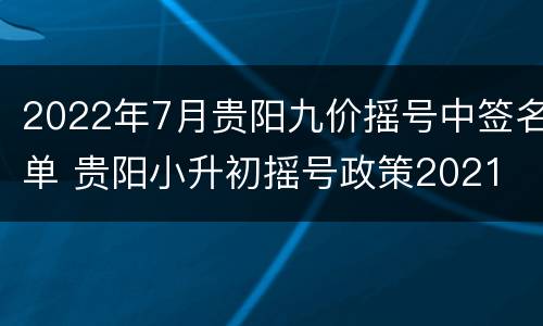 2022年7月贵阳九价摇号中签名单 贵阳小升初摇号政策2021