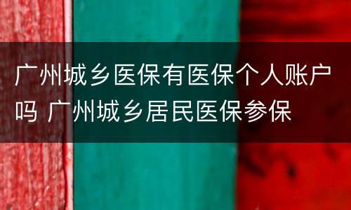 广州城乡医保有医保个人账户吗 广州城乡居民医保参保
