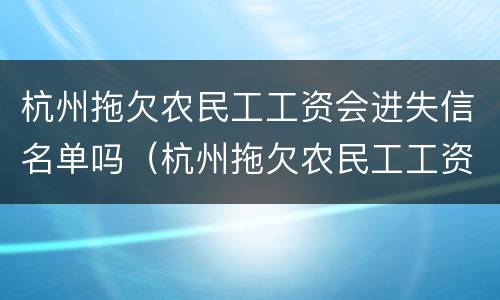杭州拖欠农民工工资会进失信名单吗（杭州拖欠农民工工资会进失信名单吗怎么办）