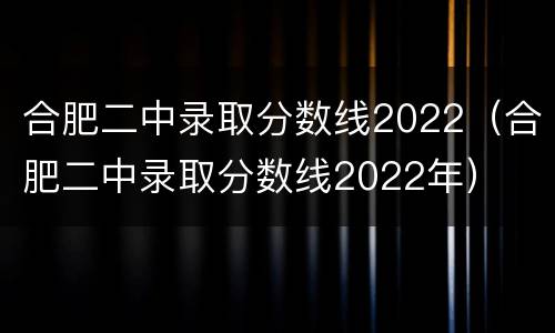 合肥二中录取分数线2022（合肥二中录取分数线2022年）